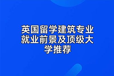 英国留学建筑专业就业前景及顶级大学推荐