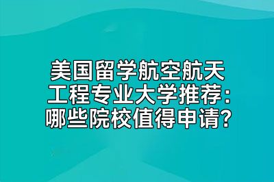 美国留学航空航天工程专业大学推荐：哪些院校值得申请？