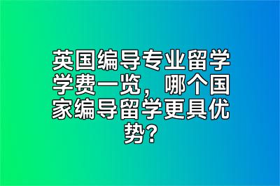 英国编导专业留学学费一览，哪个国家编导留学更具优势？