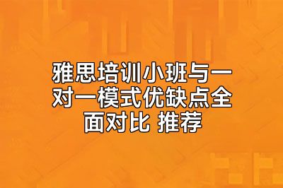 雅思培训小班与一对一模式优缺点全面对比 推荐