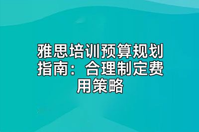 雅思培训预算规划指南：合理制定费用策略