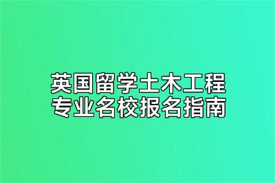 英国留学土木工程专业名校报名指南