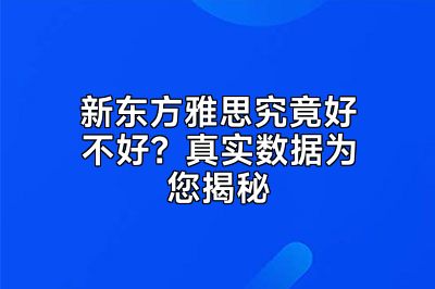 新东方雅思究竟好不好？真实数据为您揭秘