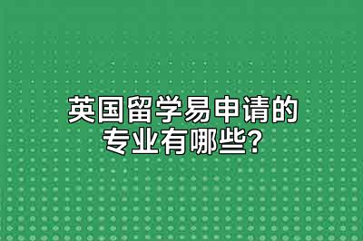 英国留学易申请的专业有哪些？