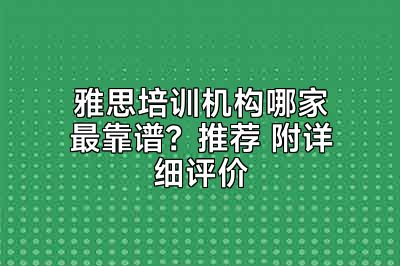 雅思培训机构哪家最靠谱？推荐 附详细评价