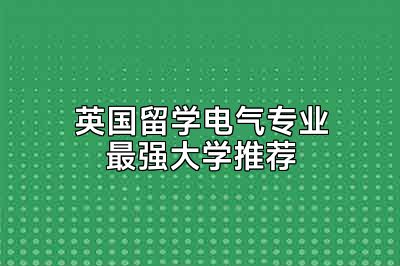 英国留学电气专业最强大学推荐