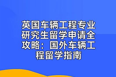 英国车辆工程专业研究生留学申请全攻略：国外车辆工程留学指南