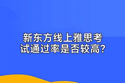 新东方线上雅思考试通过率是否较高？