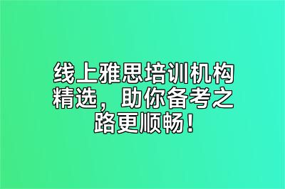 线上雅思培训机构精选，助你备考之路更顺畅！
