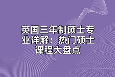 英国三年制硕士专业详解：热门硕士课程大盘点
