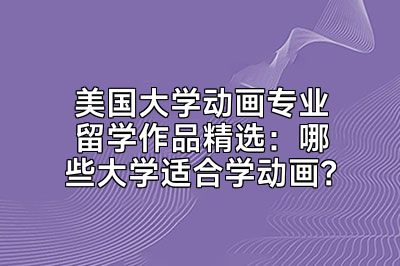 美国大学动画专业留学作品精选：哪些大学适合学动画？