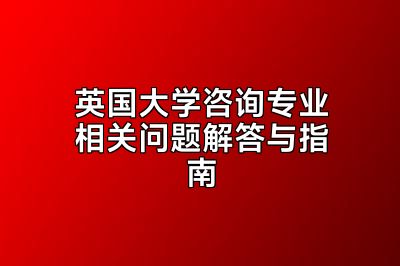 英国大学咨询专业相关问题解答与指南