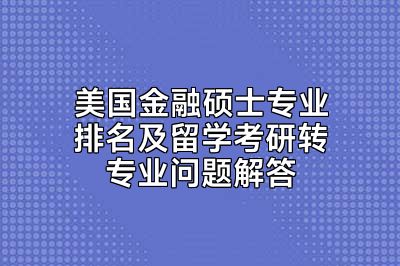 美国金融硕士专业排名及留学考研转专业问题解答