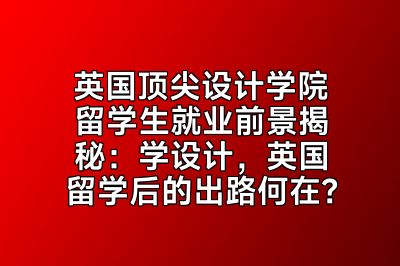 英国顶尖设计学院留学生就业前景揭秘：学设计，英国留学后的出路何在？