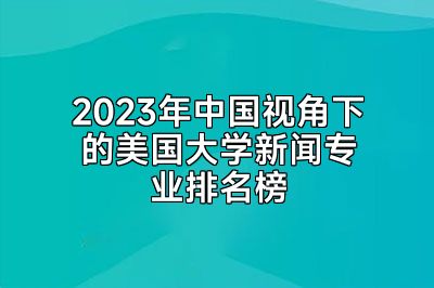 2023年中国视角下的美国大学新闻专业排名榜