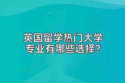 英国留学热门大学专业有哪些选择？