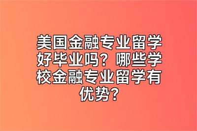 美国金融专业留学好毕业吗？哪些学校金融专业留学有优势？