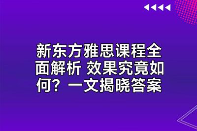 新东方雅思课程全面解析 效果究竟如何？一文揭晓答案