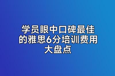 学员眼中口碑最佳的雅思6分培训费用大盘点