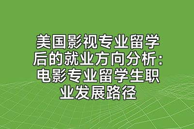 美国影视专业留学后的就业方向分析：电影专业留学生职业发展路径
