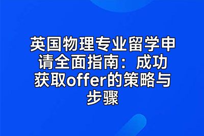 英国物理专业留学申请全面指南：成功获取offer的策略与步骤