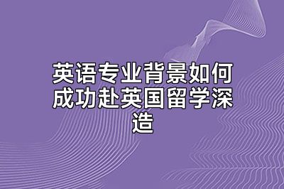 英语专业背景如何成功赴英国留学深造