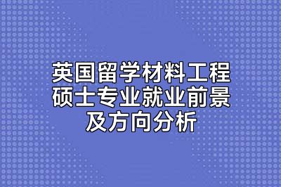 英国留学材料工程硕士专业就业前景及方向分析