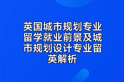 英国城市规划专业留学就业前景及城市规划设计专业留英解析