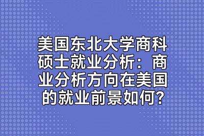 美国东北大学商科硕士就业分析：商业分析方向在美国的就业前景如何？