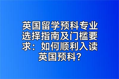 英国留学预科专业选择指南及门槛要求：如何顺利入读英国预科？