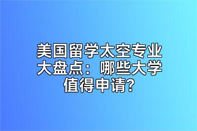 美国留学太空专业大盘点：哪些大学值得申请？