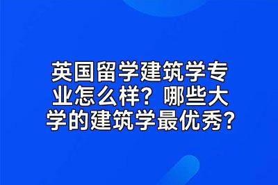 英国留学建筑学专业怎么样？哪些大学的建筑学最优秀？