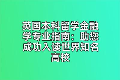 英国本科留学金融学专业指南：助您成功入读世界知名高校