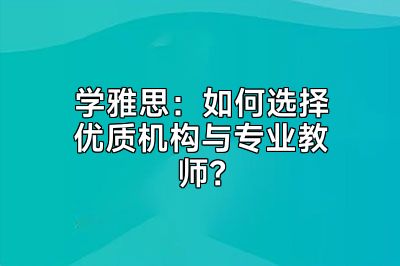 学雅思：如何选择优质机构与专业教师？