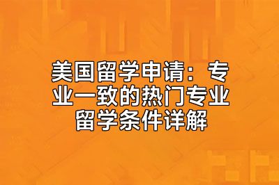 美国留学申请：专业一致的热门专业留学条件详解