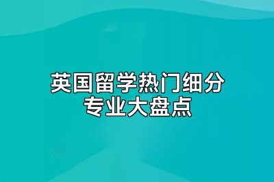 英国留学热门细分专业大盘点