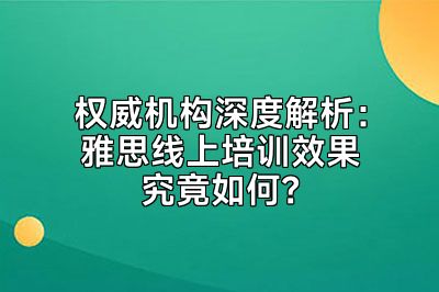 权威机构深度解析：雅思线上培训效果究竟如何？