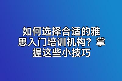 如何选择合适的雅思入门培训机构？掌握这些小技巧