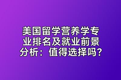 美国留学营养学专业排名及就业前景分析：值得选择吗？