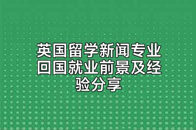 英国留学新闻专业回国就业前景及经验分享