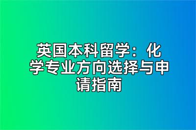 英国本科留学：化学专业方向选择与申请指南