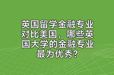 英国留学金融专业对比美国，哪些英国大学的金融专业最为优秀？