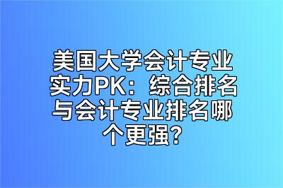 美国大学会计专业实力PK：综合排名与会计专业排名哪个更强？