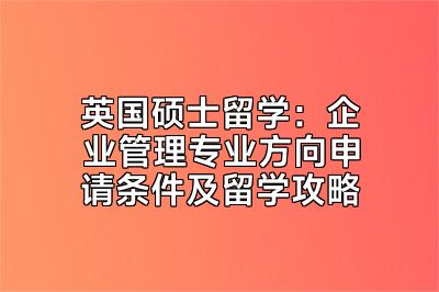 英国硕士留学：企业管理专业方向申请条件及留学攻略