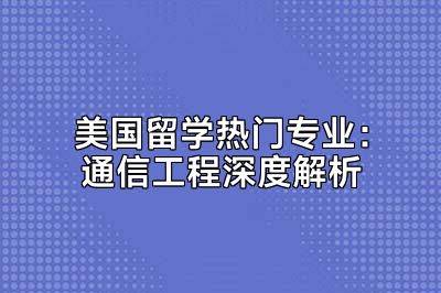 美国留学热门专业：通信工程深度解析
