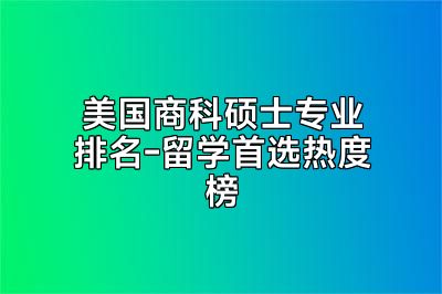 美国商科硕士专业排名-留学首选热度榜