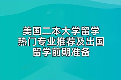 美国二本大学留学热门专业推荐及出国留学前期准备