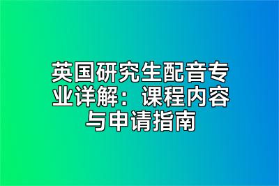 英国研究生配音专业详解：课程内容与申请指南