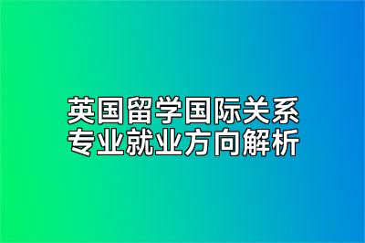 英国留学国际关系专业就业方向解析