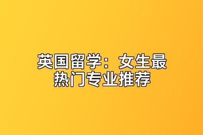 英国留学：女生最热门专业推荐